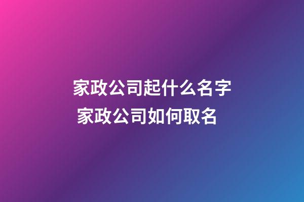 家政公司起什么名字 家政公司如何取名-第1張-公司起名-玄機(jī)派